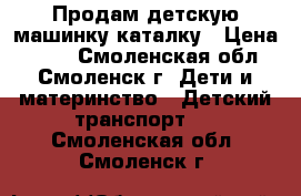 Продам детскую машинку-каталку › Цена ­ 350 - Смоленская обл., Смоленск г. Дети и материнство » Детский транспорт   . Смоленская обл.,Смоленск г.